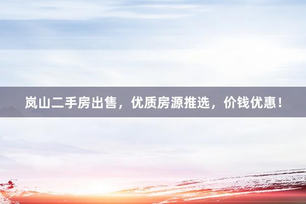 岚山二手房出售，优质房源推选，价钱优惠！
