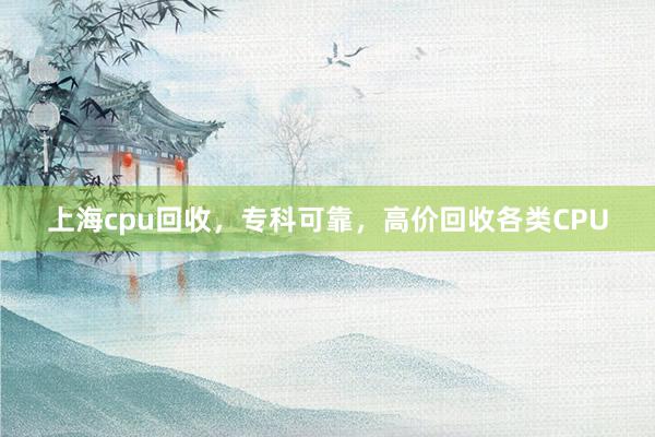 上海cpu回收，专科可靠，高价回收各类CPU